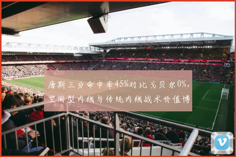 唐斯三分命中率45%对比戈贝尔0%,空间型内线与传统内线战术价值博弈