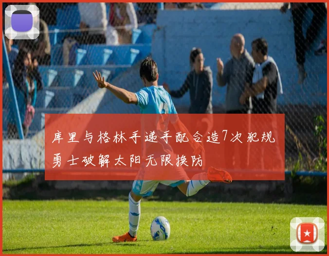 库里与格林手递手配合造7次犯规 勇士破解太阳无限换防