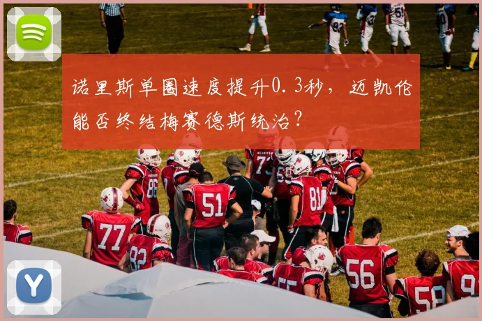 诺里斯单圈速度提升0.3秒,迈凯伦能否终结梅赛德斯统治?